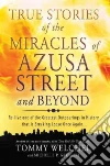 True Stories of the Miracles of Azusa Street and Beyond True Stories of the Miracles of Azusa Street and Beyond