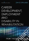 Career Development, Employment, and Disability in Rehabilitation Career Development, Employment, and Disability in Rehabilitation