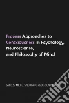 Process Approaches to Consciousness in Psychology, Neuroscience, and Philosophy of Mind Process Approaches to Consciousness in Psychology, Neuroscience, and Philosophy of Mind
