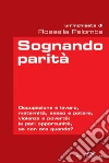 Sognando parità. Occupazione e lavoro, maternità, sesso e potere, violenza e povertà: le pari opportunità, se non ora quando?. E-book. Formato PDF Sognando parità. Occupazione e lavoro, maternità, sesso e potere, violenza e povertà: le pari opportunità, se non ora quando?. E-book. Formato PDF