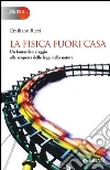 La fisica fuori casa. Un fantastico viaggio alla scoperta delle leggi della natura La fisica fuori casa. Un fantastico viaggio alla scoperta delle leggi della natura