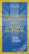 Volontariato. Scuola di vita alla «cattedra dei poveri». Riflessioni su percorsi di educazione alla gratuità Volontariato. Scuola di vita alla «cattedra dei poveri». Riflessioni su percorsi di educazione alla gratuità