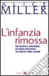 L'infanzia rimossa. Dal bambino maltrattato all'adulto distruttivo nel silenzio della società libro