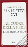 Al cuore della fede. Il mio cristianesimo libro