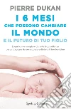 I 6 mesi che che possono cambiare il mondo e il futuro di tuo figlio libro