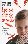 Lascia che si arrabbi. Capire e affrontare la rabbia di tuo figlio dai 2 ai 13 anni libro