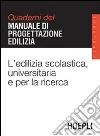 L'edilizia scolastica, universitaria e per la ricerca. Quaderni del manuale di progettazione edilizia libro