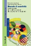 Manuale di assertività. Teoria e pratica delle abilità relazionali: alla scopertà di sé e degli altri Manuale di assertività. Teoria e pratica delle abilità relazionali: alla scopertà di sé e degli altri