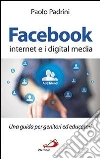 Facebook, internet e i digital media. Una guida per genitori ed educatori Facebook, internet e i digital media. Una guida per genitori ed educatori