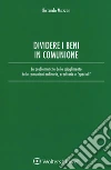 Dividere i beni in comunione. Le problematiche dello scioglimento delle comunioni ordinarie ed ereditarie libro