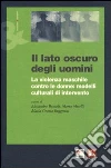 Il lato oscuro degli uomini. Contesti culturali e metodi di recupero degli autori di violenza contro le donne Il lato oscuro degli uomini. Contesti culturali e metodi di recupero degli autori di violenza contro le donne