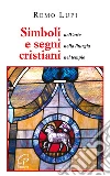 Simboli e segni cristiani. Nell'arte, nella liturgia, nel tempio Simboli e segni cristiani. Nell'arte, nella liturgia, nel tempio