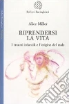 Riprendersi la vita. I traumi infantilie l'origina del male libro