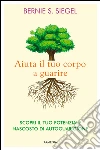Aiuta il tuo corpo a guarire. Scopri il tuo potenziale nascosto di autoguarigione libro