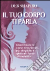 Il tuo corpo ti parla. Identificare le cause emozionali, psicologiche e spirituali fonte di malattia libro