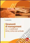 Strumenti di management per i coordinatori delle professioni sanitarie libro