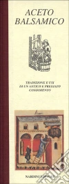Aceto balsamico. Tradizione e usi di un antico e pregiato condimento libro