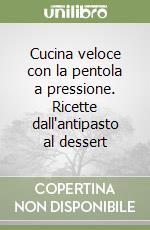 Cucina veloce con la pentola a pressione. Ricette dall'antipasto al dessert