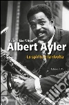 Albert Ayler. Lo spirito e la rivolta Albert Ayler. Lo spirito e la rivolta