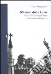 Gli Anni della Luna. 1950-1972: l'epoca d'oro della corsa allo spazio Gli Anni della Luna. 1950-1972: l'epoca d'oro della corsa allo spazio