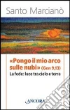 «Pongo il mio arco sulle nubi» (Ger 9,13). La fede: luce tra cielo e terra «Pongo il mio arco sulle nubi» (Ger 9,13). La fede: luce tra cielo e terra