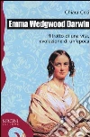 Emma Wedgwood Darwin. Ritratto di una vita, evoluzione di un'epoca Emma Wedgwood Darwin. Ritratto di una vita, evoluzione di un'epoca