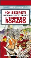 101 segreti che hanno fatto grande l'impero romano libro