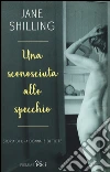 Una sconosciuta allo specchio. Storia di una donna. E di tutte libro