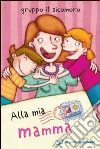 Alla mia mamma Alla mia mamma