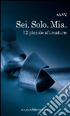 Sei. Solo. Mia. 12 piccole sfumature libro
