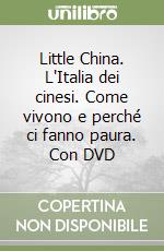 Little China. L'Italia dei cinesi. Come vivono e perché ci fanno paura. Con DVD