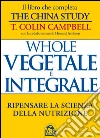 Whole. Vegetale e integrale. Ripensare la scienza della nutrizione libro