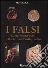 I falsi. Come riconoscerli nell'arte e nell'antiquariato. Ediz. illustrata libro