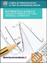 Corso di preparazione ai test di ammissione 2013/2014. Matematica e fisica. Manuale di teoria e tutti i quiz ministeriali commentati. Con espansione online libro