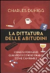 La dittatura delle abitudini. Come si formano, quanto ci condizionano, come cambiarle La dittatura delle abitudini. Come si formano, quanto ci condizionano, come cambiarle