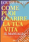 Come puoi guarire la tua vita. Il manuale libro