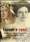 Corone e cuori. Dalla cortigiana Lucrezia all'imperatrice Zita Corone e cuori. Dalla cortigiana Lucrezia all'imperatrice Zita