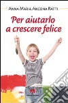 Per aiutarlo a crescere felice Per aiutarlo a crescere felice