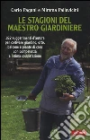Le stagioni del maestro giardiniere. 182 suggerimenti d'autore per coltivare giardino, orto, balcone e piante di casa con competenza e intima soddisfazione libro