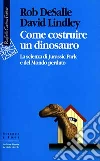 Come costruire un dinosauro. La scienza di Jurassic park e del Mondo perduto libro