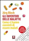 Gli inventori delle malattie. Come ci hanno convinti di essere malati libro