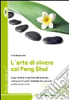 L'arte di vivere col Feng Shui. Nuove forme di studio delle interazioni tra architettura, uomo, ambiente alla ricerca di equilibrio ed armonia libro