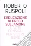 L'educazione vi prego sull'amore e altri consigli per vivere bene libro