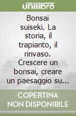 Bonsai suiseki. La storia, il trapianto, il rinvaso. Crescere un bonsai, creare un paesaggio su roccia