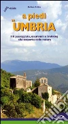 A piedi in Umbria. 116 passeggiate, escursioni e trekking alla scoperta della natura A piedi in Umbria. 116 passeggiate, escursioni e trekking alla scoperta della natura