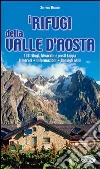 I rifugi della Valle d'Aosta. 138 rifugi, bivacchi e posti tappa. Itinerari, informazioni, consigli utili I rifugi della Valle d'Aosta. 138 rifugi, bivacchi e posti tappa. Itinerari, informazioni, consigli utili