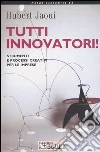 Tutti innovatori! Strumenti e processi creativi per le imprese Tutti innovatori! Strumenti e processi creativi per le imprese