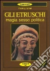 Gli etruschi. Magia, sesso e politica Gli etruschi. Magia, sesso e politica