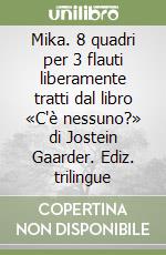 Mika. 8 quadri per 3 flauti liberamente tratti dal libro «C'è nessuno?» di Jostein Gaarder. Ediz. trilingue