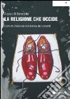 La religione che uccide. Come la chiesa devia il destino dell'umanità libro